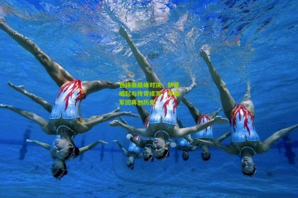 世锦赛巅峰对决，新星崛起与传奇续写，中国军团再创历史