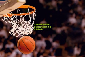 体育科技革新竞技场，智能装备与数据分析重塑运动未来