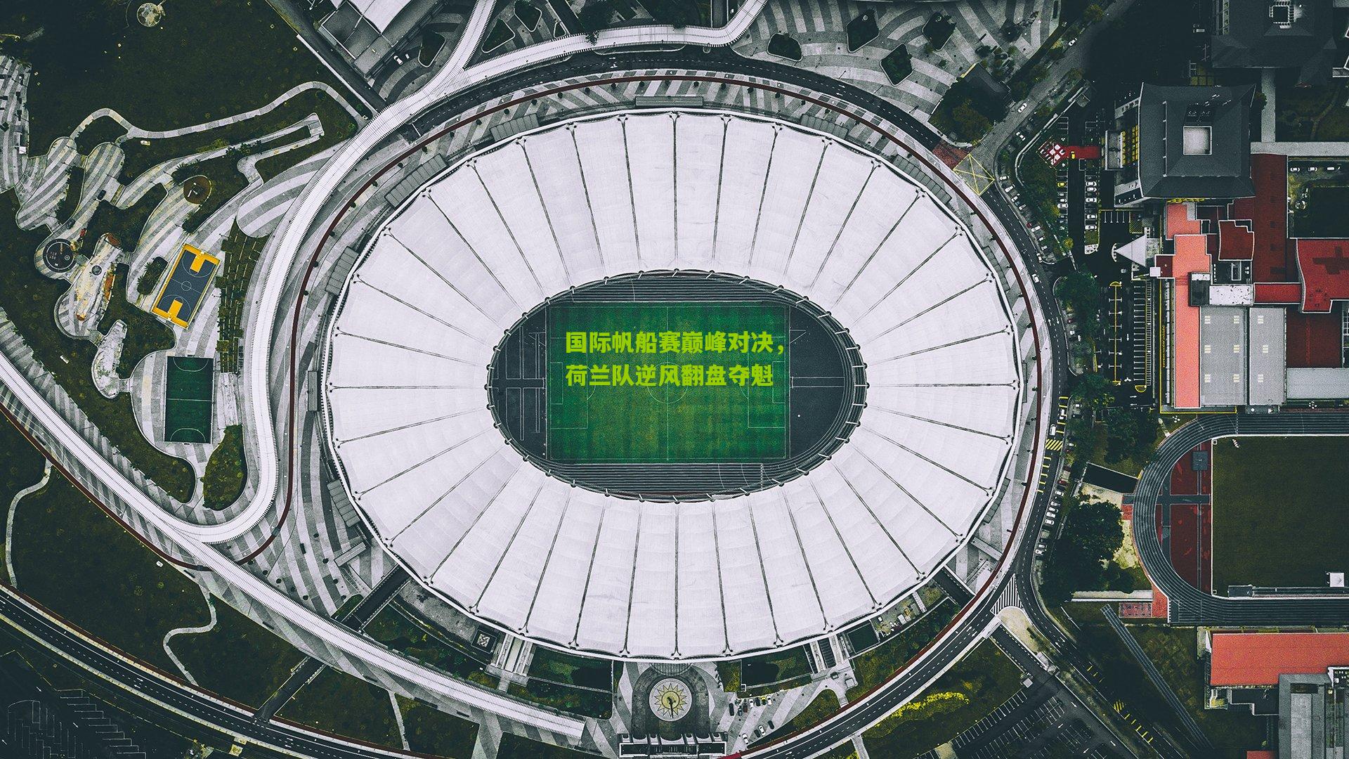 国际帆船赛巅峰对决，荷兰队逆风翻盘夺魁