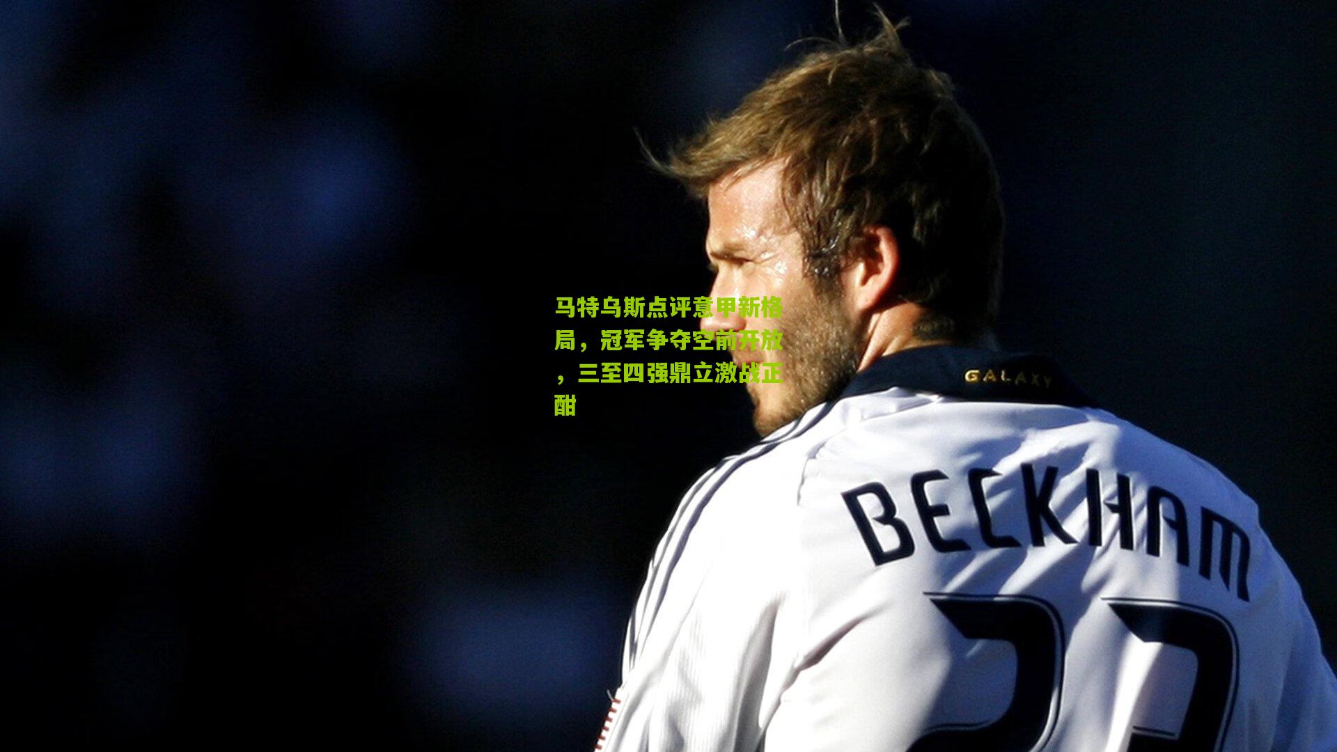 马特乌斯点评意甲新格局，冠军争夺空前开放，三至四强鼎立激战正酣